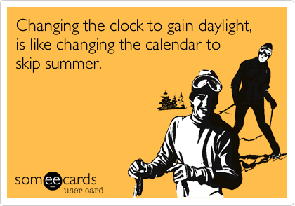 Changing the clock to gain daylight%2C
is like changing the calendar to 
skip summer.