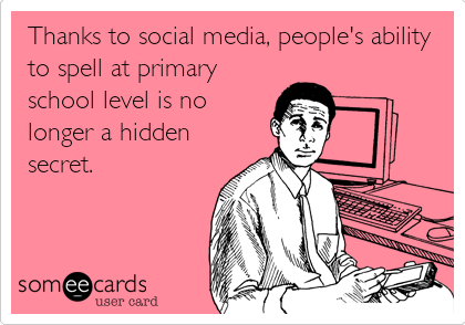 Thanks to social media, people's ability
to spell at primary
school level is no
longer a hidden
secret.