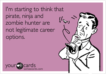 I'm starting to think that
pirate, ninja and
zombie hunter are
not legitimate career
options.  