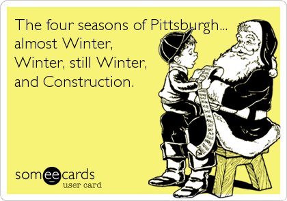 The four seasons of Pittsburgh...
almost Winter,
Winter, still Winter,
and Construction.