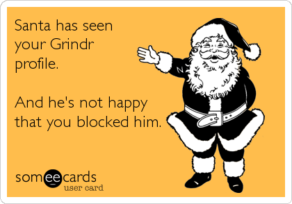 Santa has seen
your Grindr
profile. 

And he's not happy
that you blocked him.
