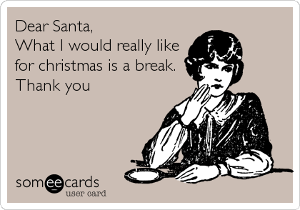 Dear Santa,
What I would really like
for christmas is a break.
Thank you