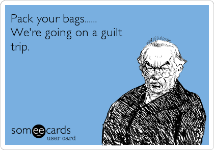 Pack your bags......
We're going on a guilt
trip.