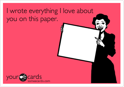 I wrote everything I love about
you on this paper.