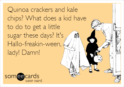 Quinoa crackers and kale
chips? What does a kid have
to do to get a little
sugar these days? It's
Hallo-freakin-ween,
lady! Damn!