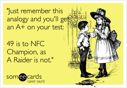 "Just remember this
analogy and you'll get
an A+ on your test:

49 is to NFC
Champion, as 
A Raider is not."