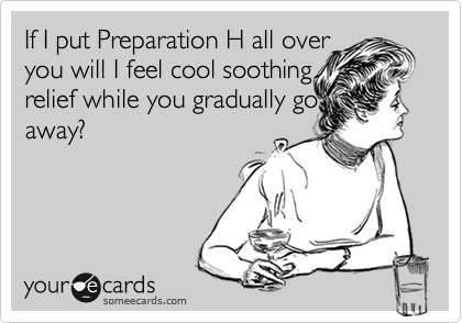If I put Preparation H all over 
youwill I feel cool soothing 
relief while you gradually go
away?