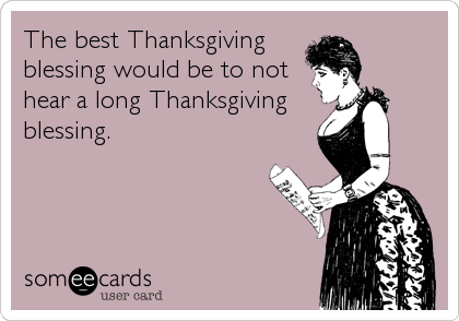 The best Thanksgiving
blessing would be to not
hear a long Thanksgiving
blessing.