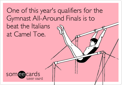 One of this year's qualifiers for the Gymnast All-Around Finals is to beat the Italians
at Camel Toe.