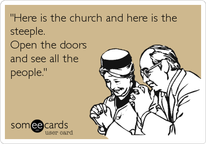 "Here is the church and here is the
steeple.
Open the doors
and see all the
people."