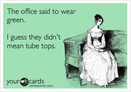 The office said to wear
green.

I guess they didn't
mean tube tops.