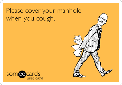 Please cover your manhole
when you cough.
