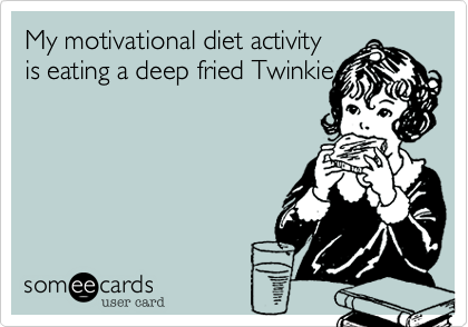My motiviational diet activity
is eating a deep fried Twinkie