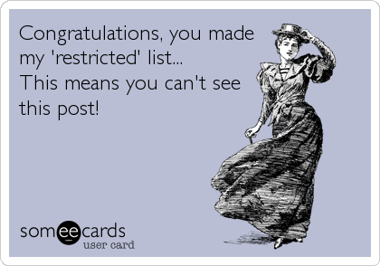 Congratulations, you made
my 'restricted' list...
This means you can't see
this post!