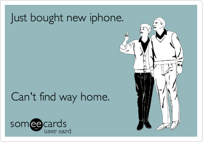 Just bought new iphone.





Can't find way home. 