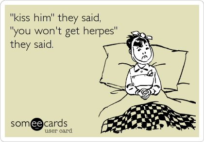 "kiss him" they said,
"you won't get herpes"
they said.