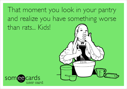 That moment you look in your pantry
and realize you have something worse
than rats... Kids! 