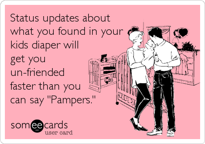 Status updates about
what you found in your
kids diaper will
get you
un-friended
faster than you 
can say "Pampers."