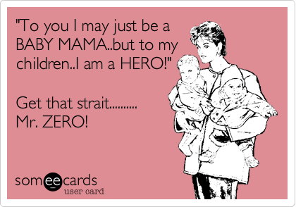 "To you I may just be a 
BABY MAMA..but to my
children..I am a HERO!"

Get that strait..........
Mr. ZERO!