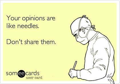 
Your opinions are 
like needles.

Don't share them.