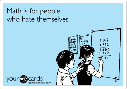 Math is for people 
who hate themselves. 