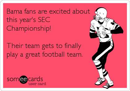 Bama fans are excited about
this year's SEC
Championship!

Their team gets to finally
play a great football team.