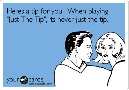 Heres a tip for you.  Its never just the tip.