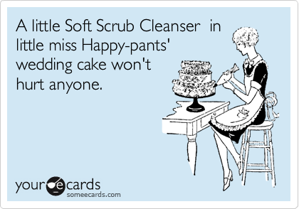 A little Soft Scrub Cleanser  in
little miss Happy-pants'
wedding cake won't
hurt anyone.