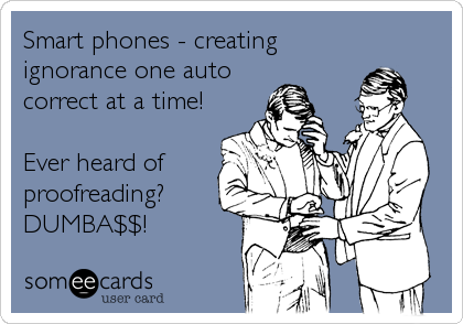 Smart phones - creating
ignorance one auto
correct at a time! 

Ever heard of
proofreading?
DUMBA$$!