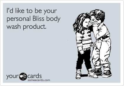 I'd like to be your
personal Bliss body
wash product.