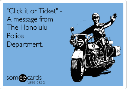 "Click it or Ticket" - A message fromThe HonoluluPoliceDepartment. 