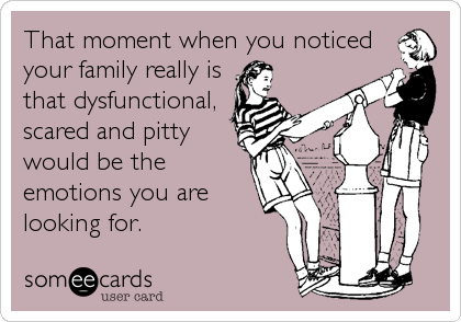 That moment when you noticed
your family really is
that dysfunctional, 
scared and pitty
would be the
emotions you are
looking for.