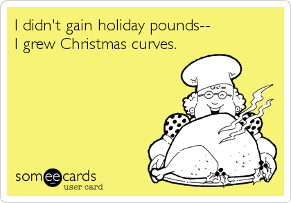 I didn't gain holiday pounds--
I grew Christmas curves.