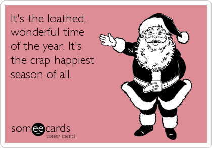 It's the loathed, 
wonderful time  
of the year. It's 
the crap happiest 
season of all.
