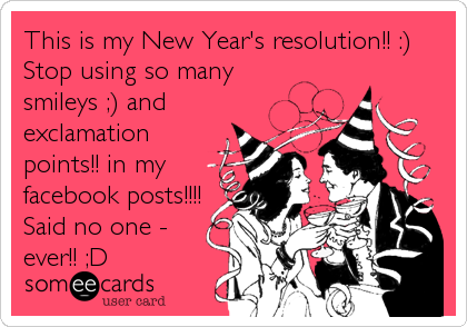 This is my New Year's resolution!! :)
Stop using so many
smileys ;) and
exclamation
points!! in my
facebook posts!!!!
Said no one -
ever!! ;D