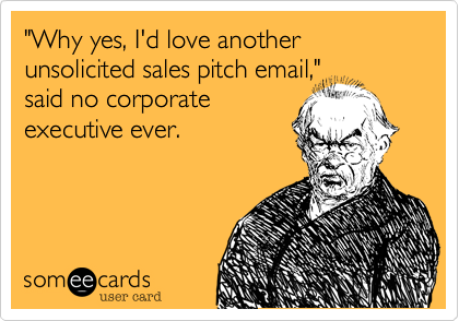 "Why yes, I'd love another unsolicited sales pitch mail,"
said no corporate
executive ever.