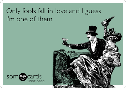 Only fools fall in love and I guess
Iâ€™m one of them.