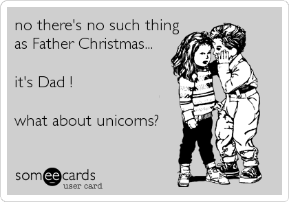 no there's no such thing
as Father Christmas...

it's Dad ! 

what about unicorns?
