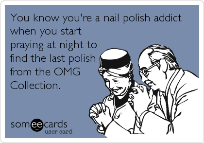 You know you're a nail polish addict
when you start
praying at night to
find the last polish
from the OMG
Collection.
