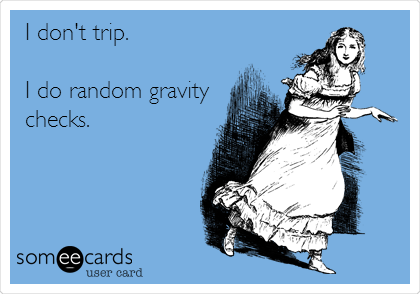I don't trip.

I do random gravity
checks.