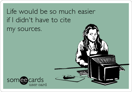Life would be so much easier 
if I didn't have to cite 
my sources.