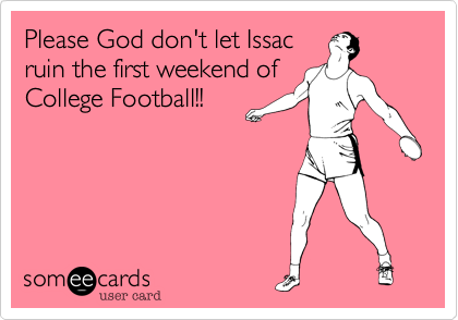 Please God don't let Issac
ruin the first weekend of 
College Football!! 