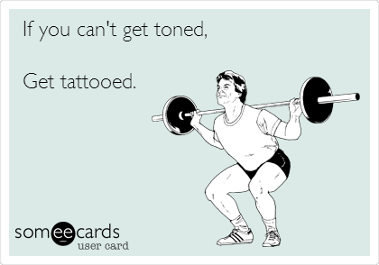 If you can't get toned,

Get tattooed.
