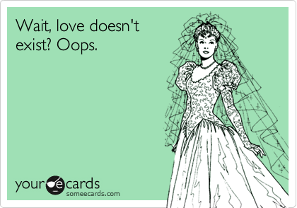 Wait, love doens't
exist? Oops. 