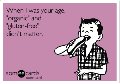 When I was your age, 
"organic" and 
"gluten-free"
didn't matter.