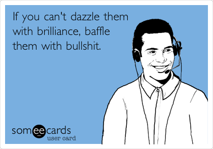 If you can't dazzle them with brilliance, baffle them with bullshit ...