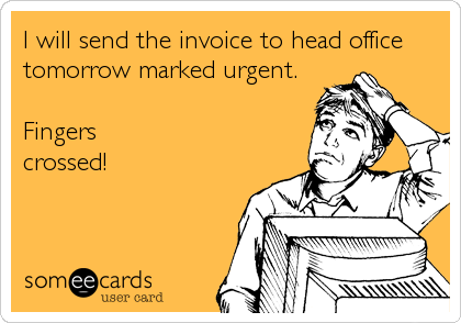I will send the invoice to head office
tomorrow marked urgent.

Fingers
crossed!