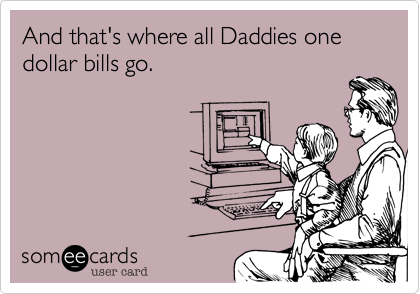 And that's where all Daddies one dollar bills go.