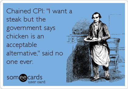 Chained CPI: "I want a
steak but the
government says
chicken is an
acceptable
alternative," said no
one ever.