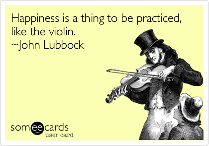 Happiness is a thing to be practiced%2C like the violin.
~John Lubbock
 